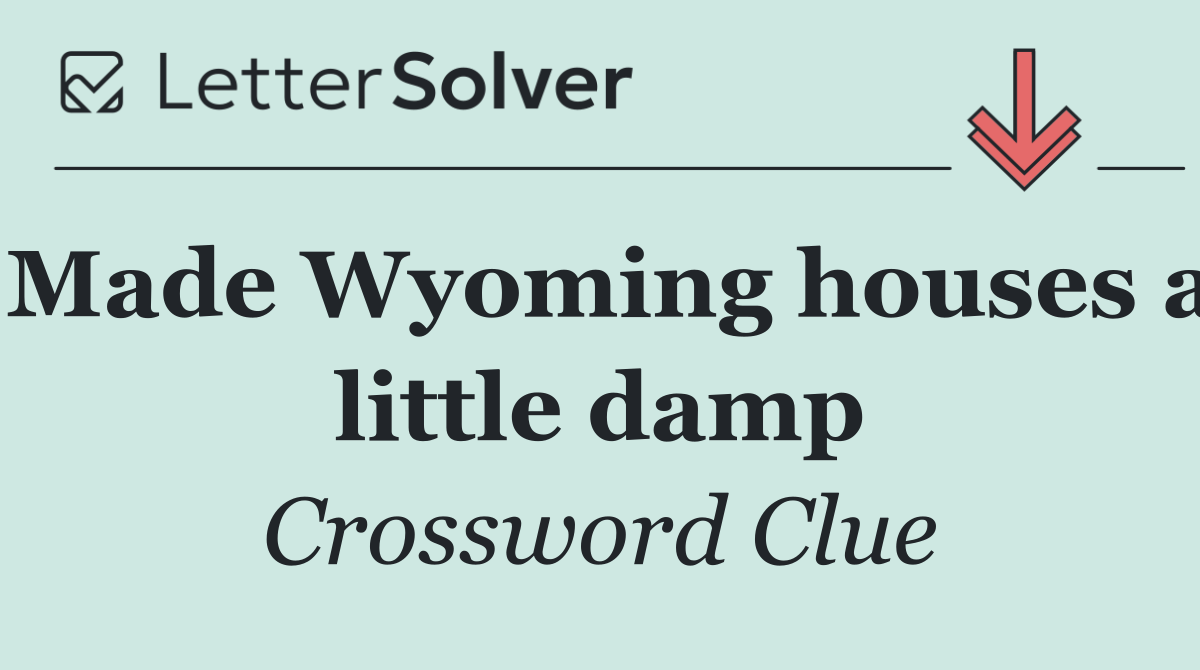Made Wyoming houses a little damp