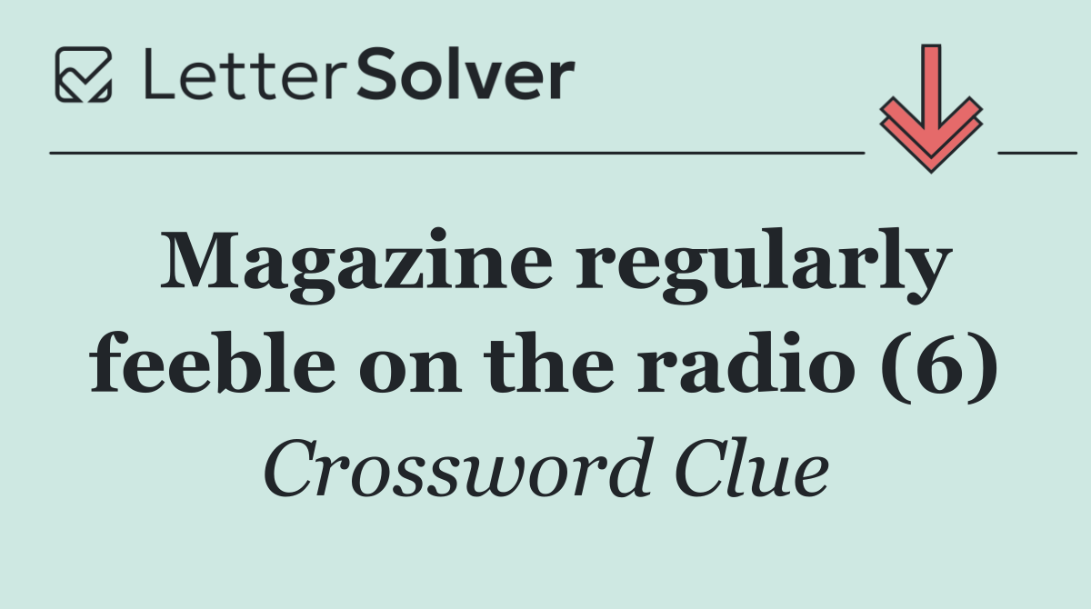 Magazine regularly feeble on the radio (6)