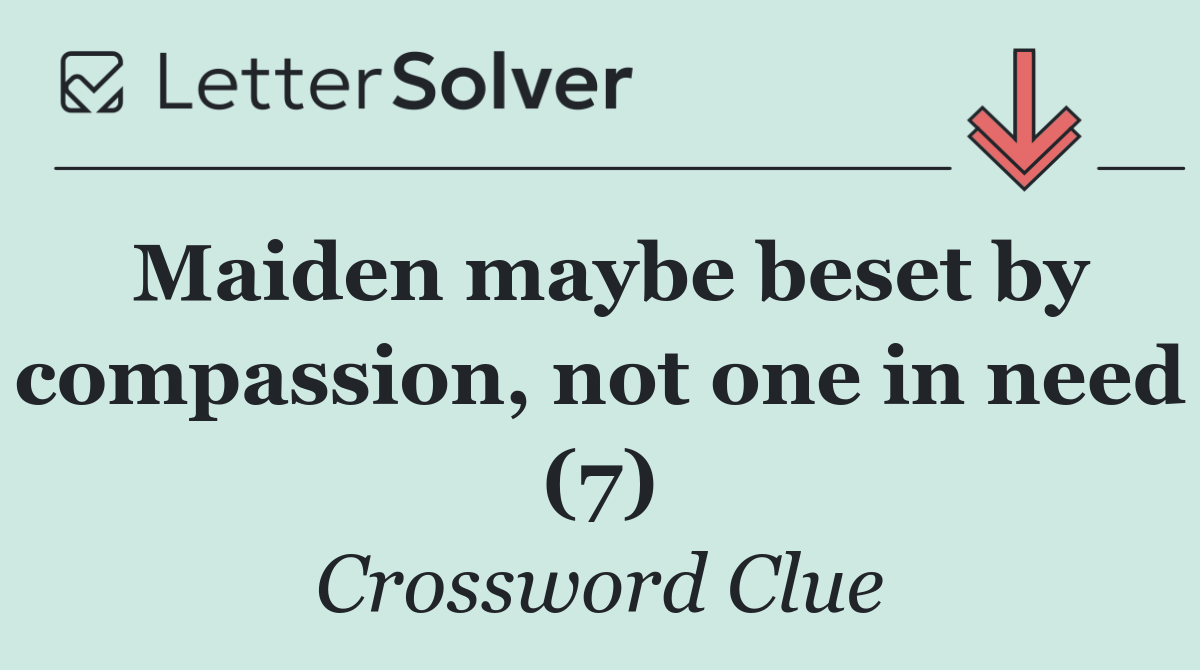 Maiden maybe beset by compassion, not one in need (7)