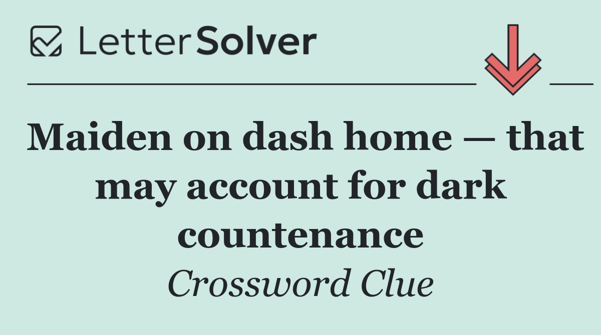Maiden on dash home — that may account for dark countenance
