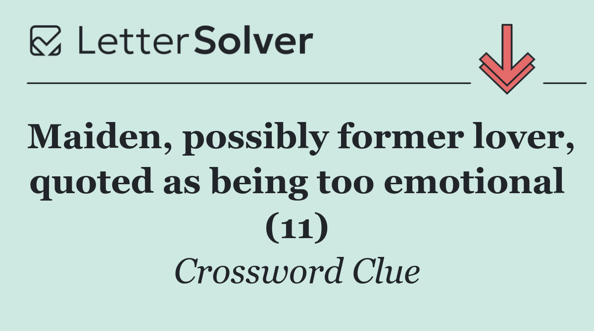 Maiden, possibly former lover, quoted as being too emotional (11)