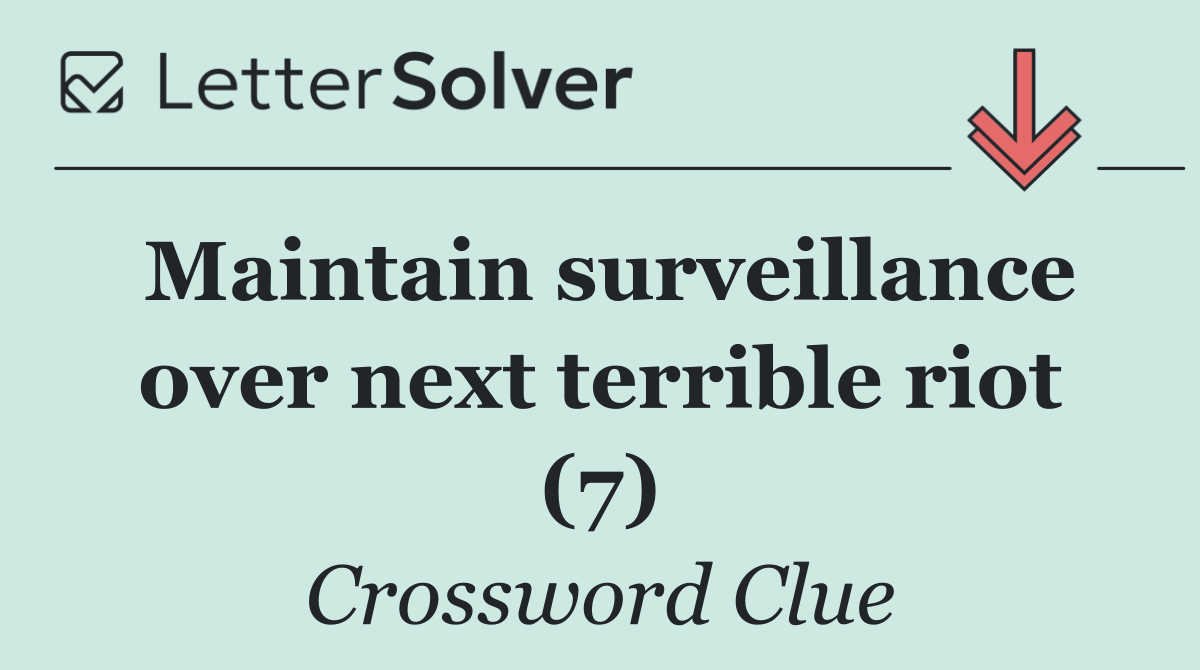 Maintain surveillance over next terrible riot (7)