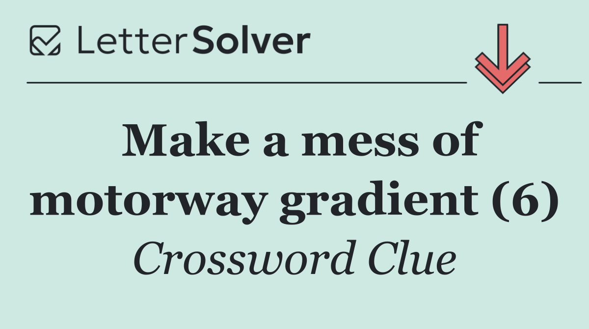 Make a mess of motorway gradient (6)