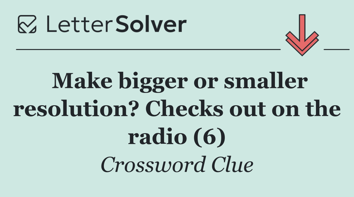 Make bigger or smaller resolution? Checks out on the radio (6)