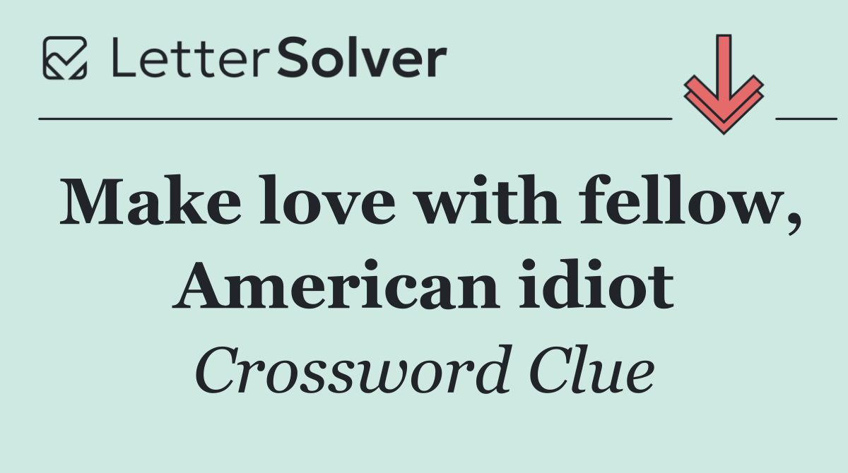 Make love with fellow, American idiot