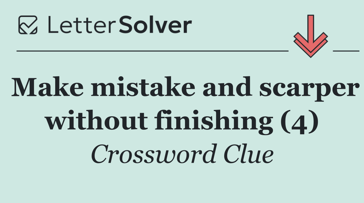 Make mistake and scarper without finishing (4)