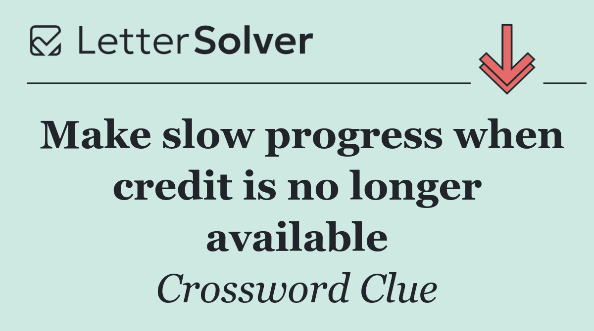 Make slow progress when credit is no longer available