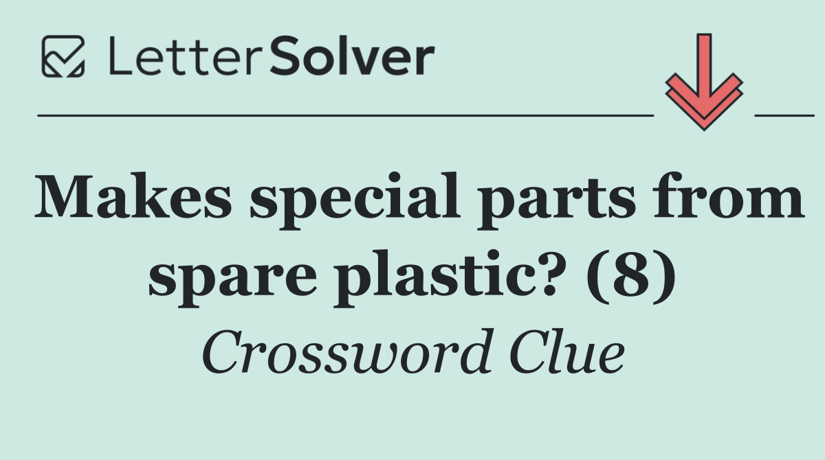 Makes special parts from spare plastic? (8)