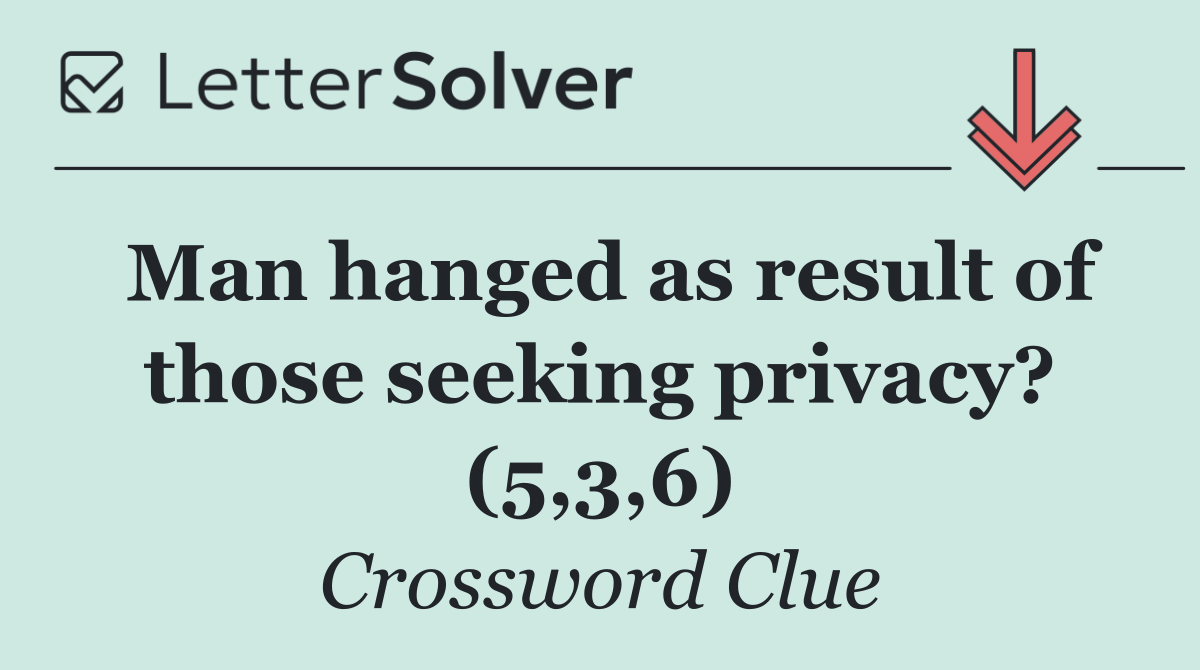Man hanged as result of those seeking privacy? (5,3,6)