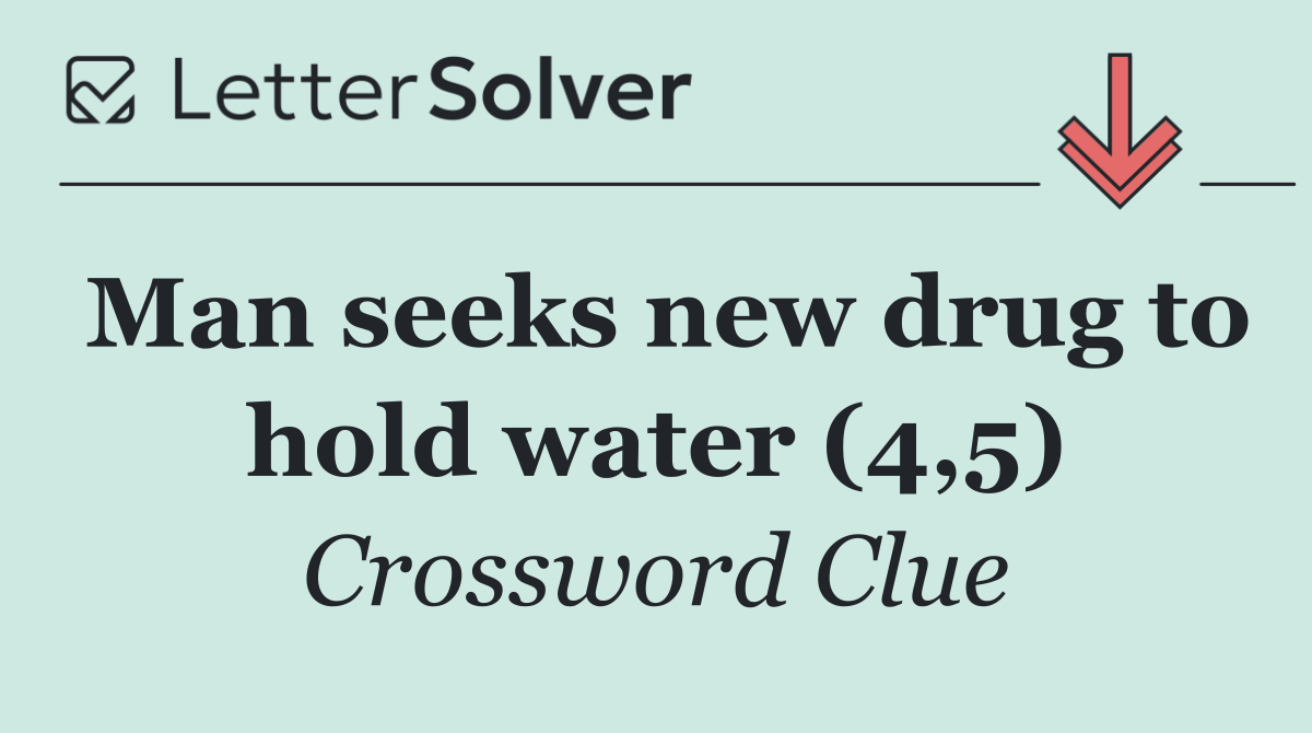 Man seeks new drug to hold water (4,5)