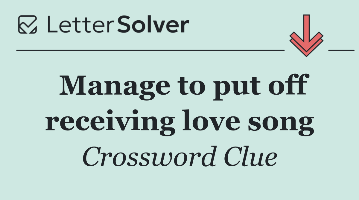 Manage to put off receiving love song
