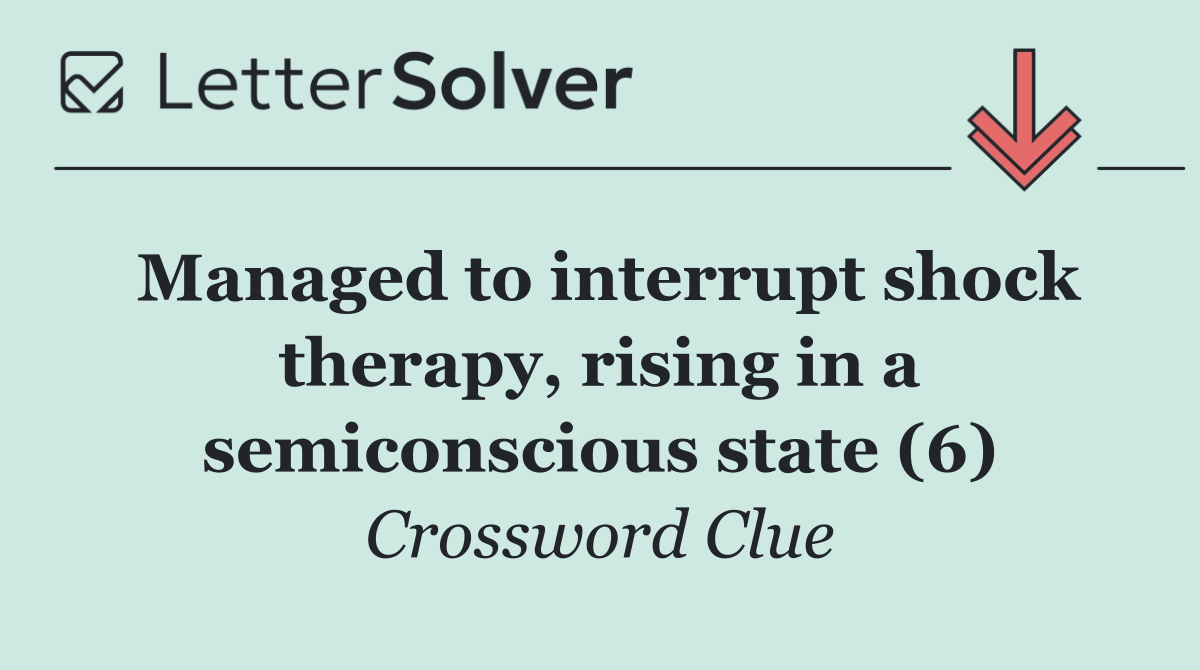 Managed to interrupt shock therapy, rising in a semiconscious state (6)
