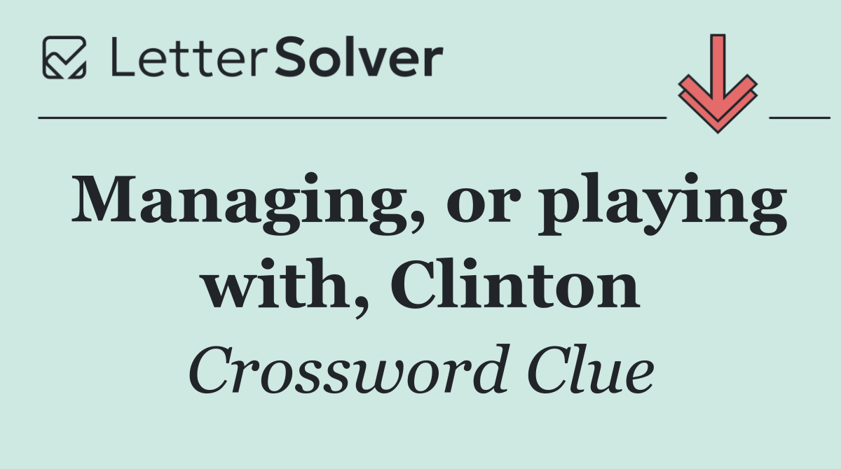Managing, or playing with, Clinton