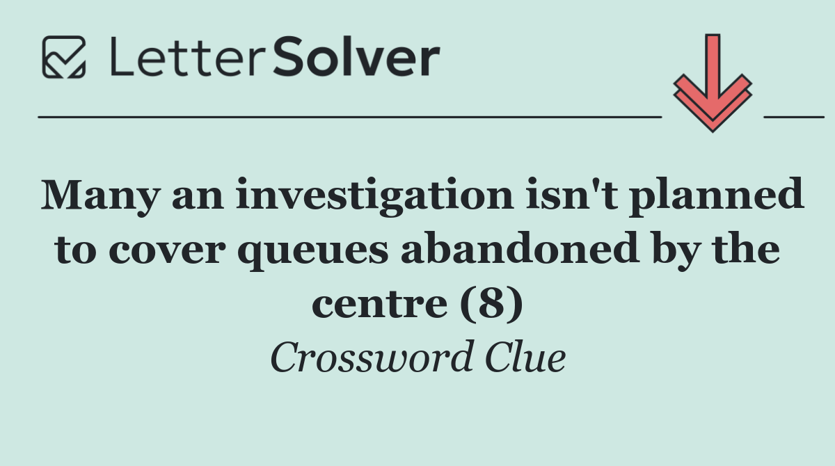 Many an investigation isn't planned to cover queues abandoned by the centre (8)
