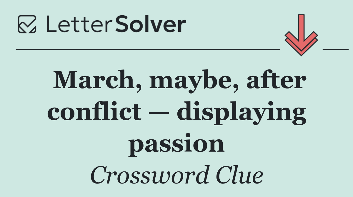 March, maybe, after conflict — displaying passion