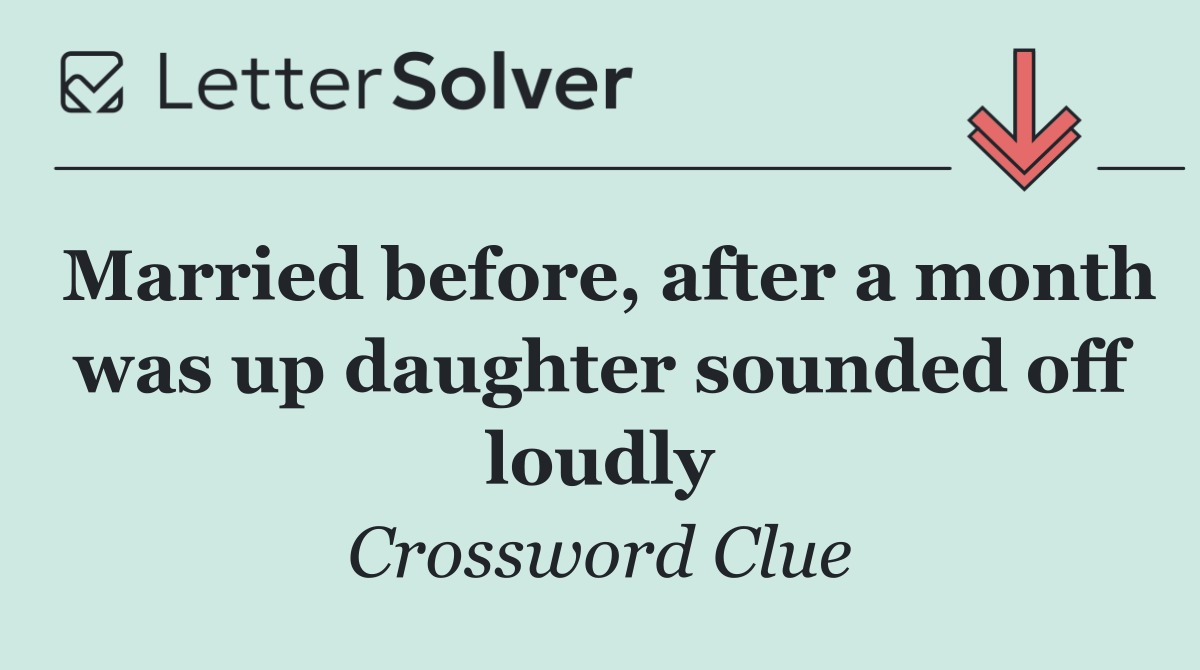Married before, after a month was up daughter sounded off loudly