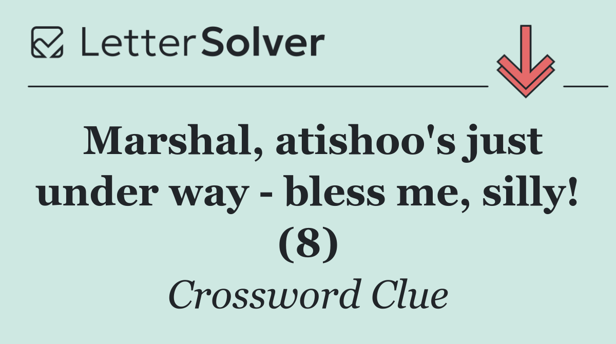 Marshal, atishoo's just under way   bless me, silly! (8)