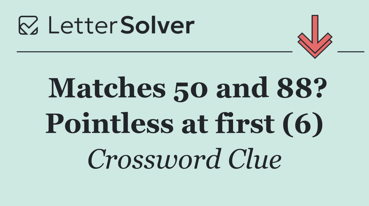 Matches 50 and 88? Pointless at first (6)