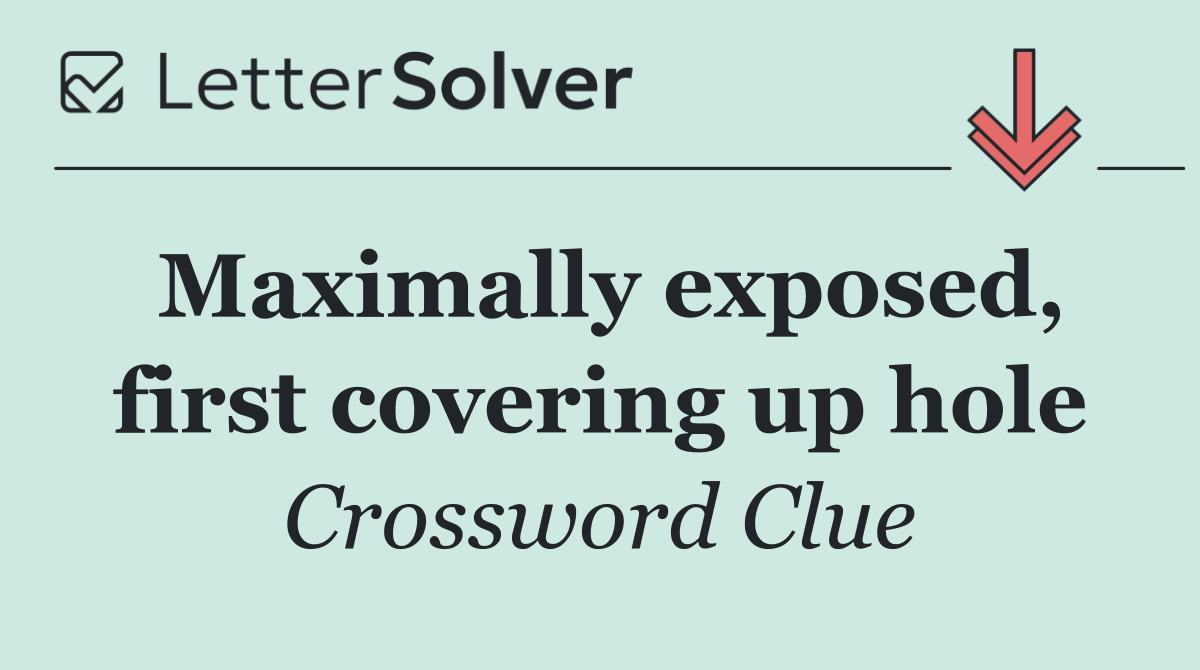 Maximally exposed, first covering up hole