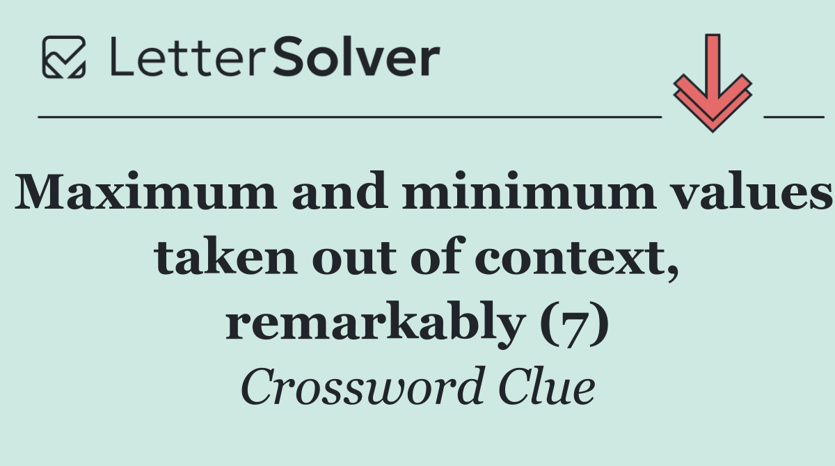 Maximum and minimum values taken out of context, remarkably (7)