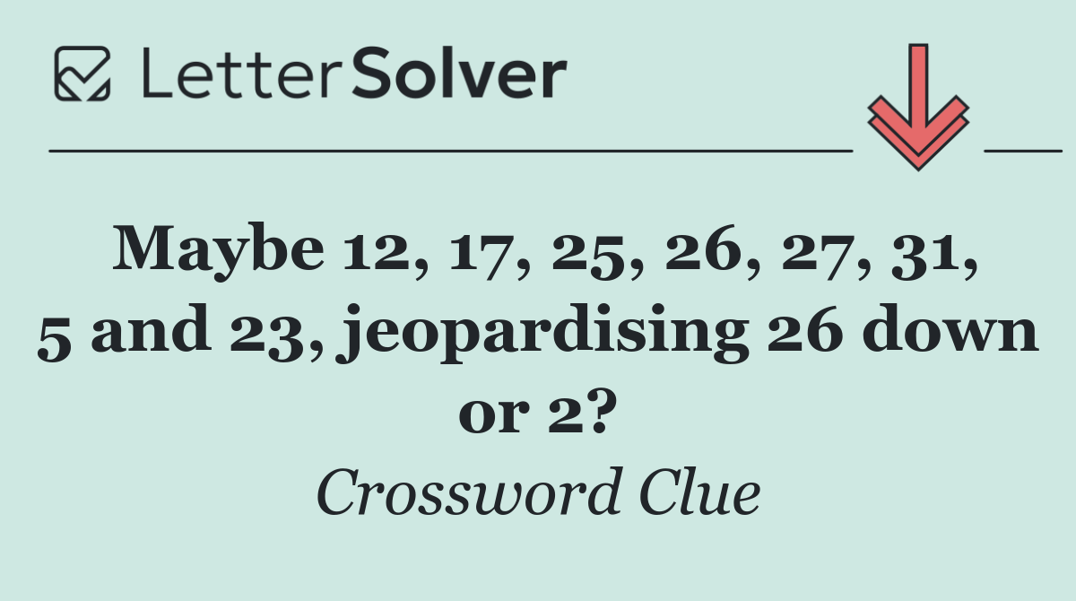 Maybe 12, 17, 25, 26, 27, 31, 5 and 23, jeopardising 26 down or 2?