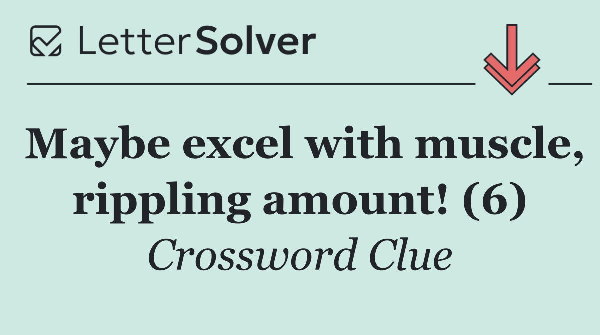 Maybe excel with muscle, rippling amount! (6)