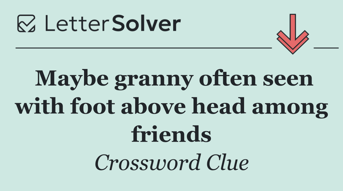 Maybe granny often seen with foot above head among friends