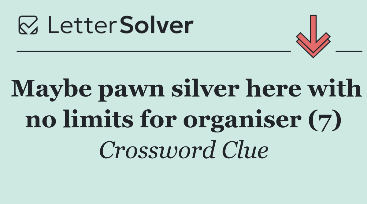 Maybe pawn silver here with no limits for organiser (7)
