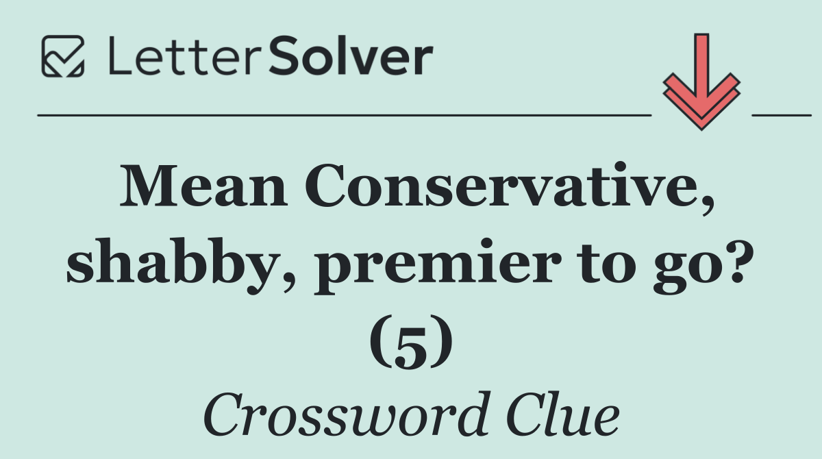 Mean Conservative, shabby, premier to go? (5)
