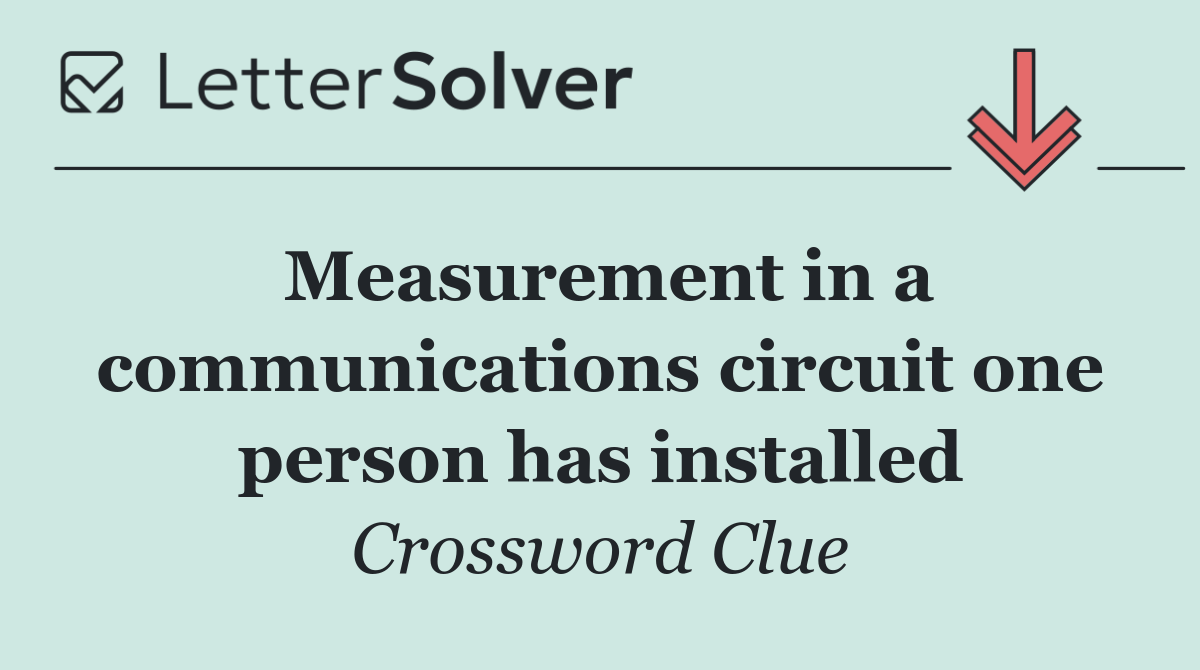 Measurement in a communic­ations circuit one person has installed