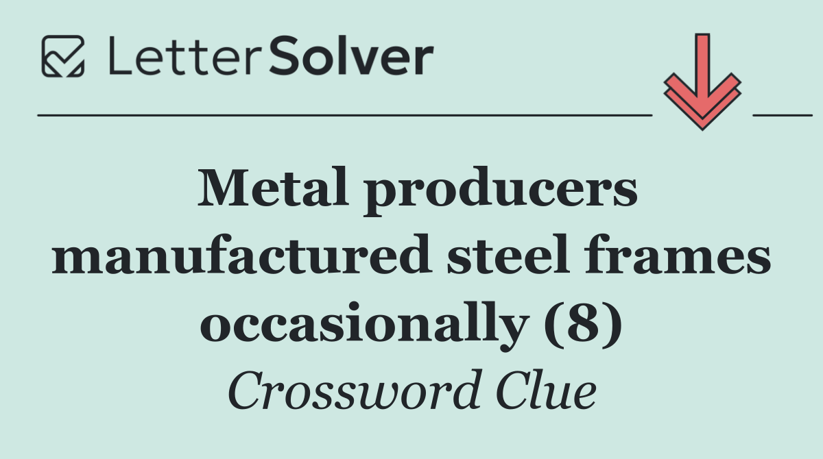 Metal producers manufactured steel frames occasionally (8)