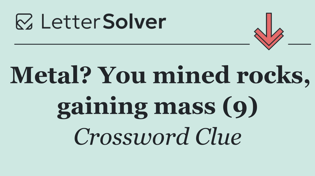 Metal? You mined rocks, gaining mass (9)