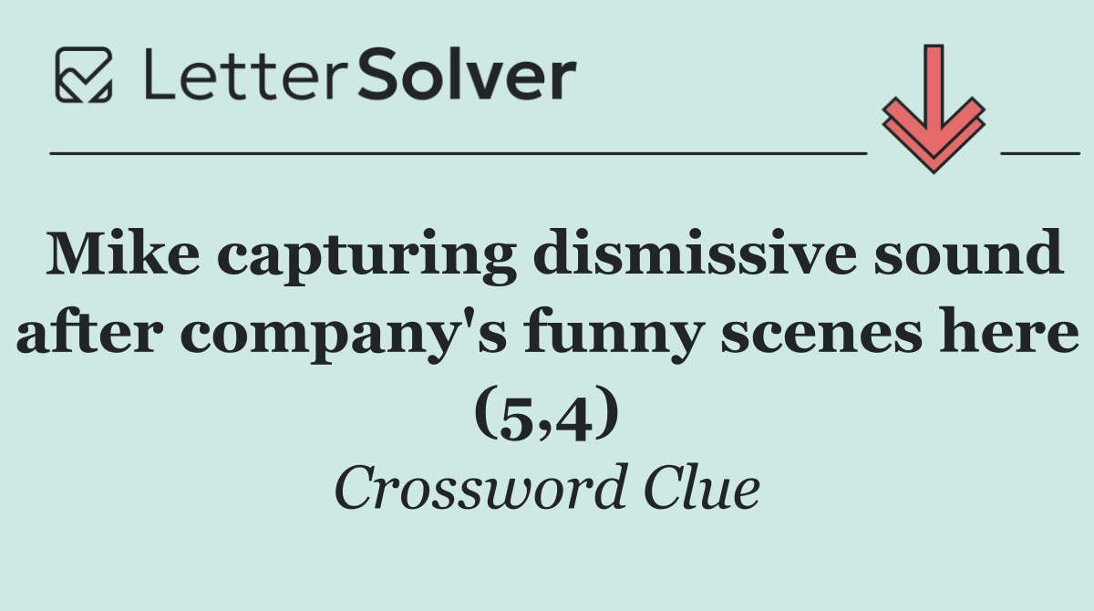 Mike capturing dismissive sound after company's funny scenes here (5,4)