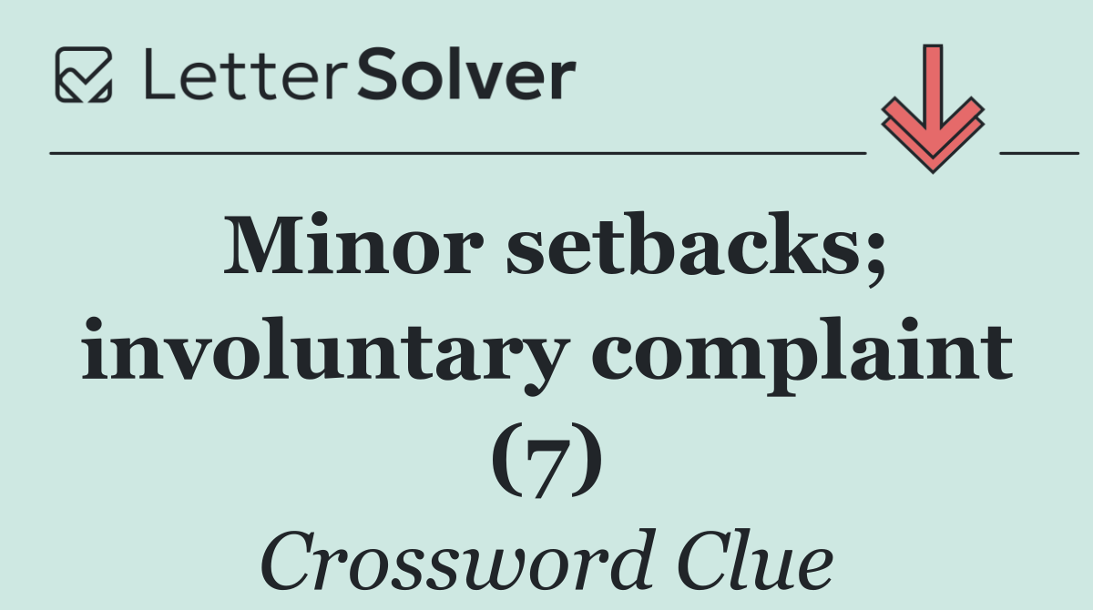 Minor setbacks; involuntary complaint (7)
