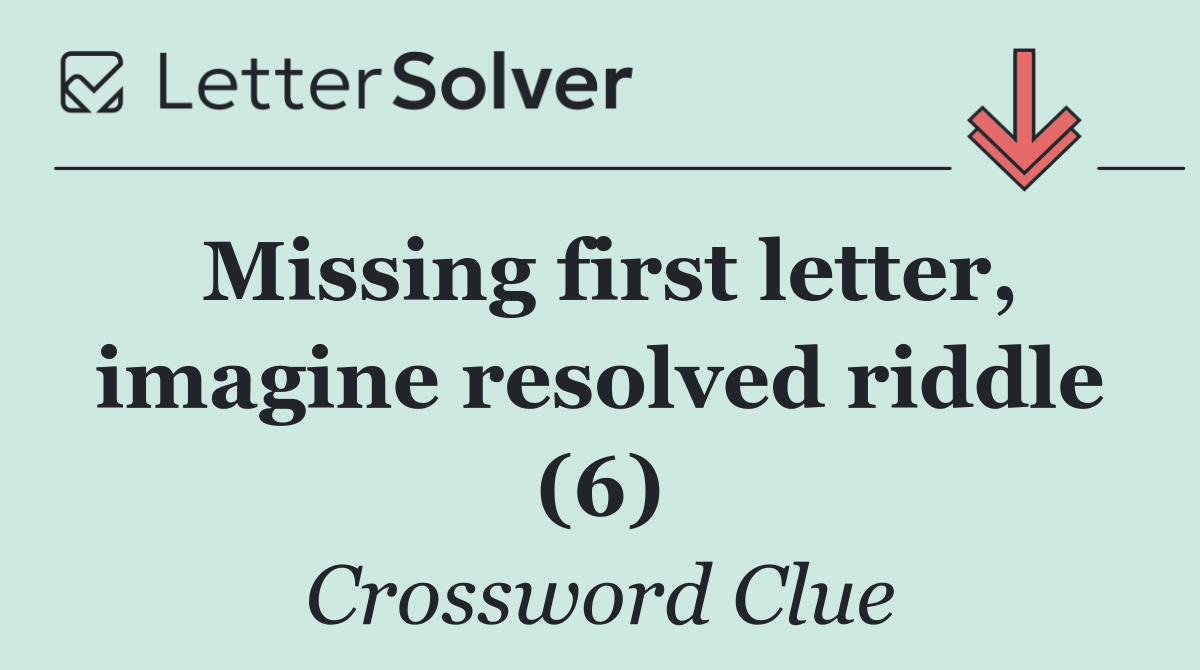 Missing first letter, imagine resolved riddle (6)