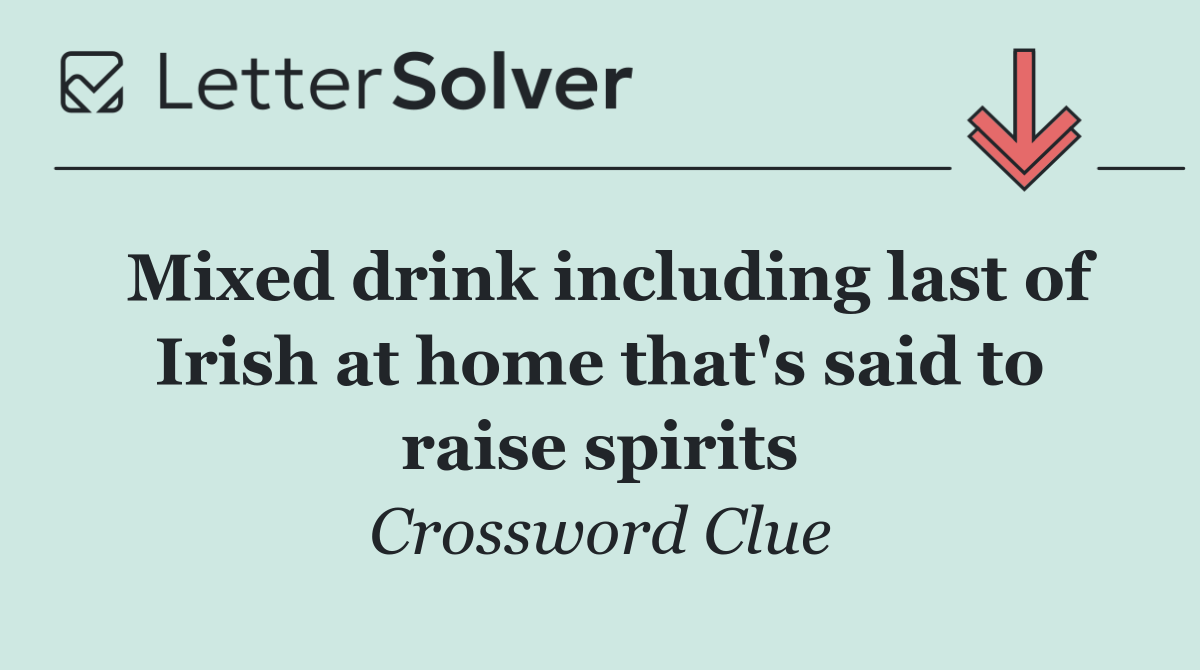 Mixed drink including last of Irish at home that's said to raise spirits
