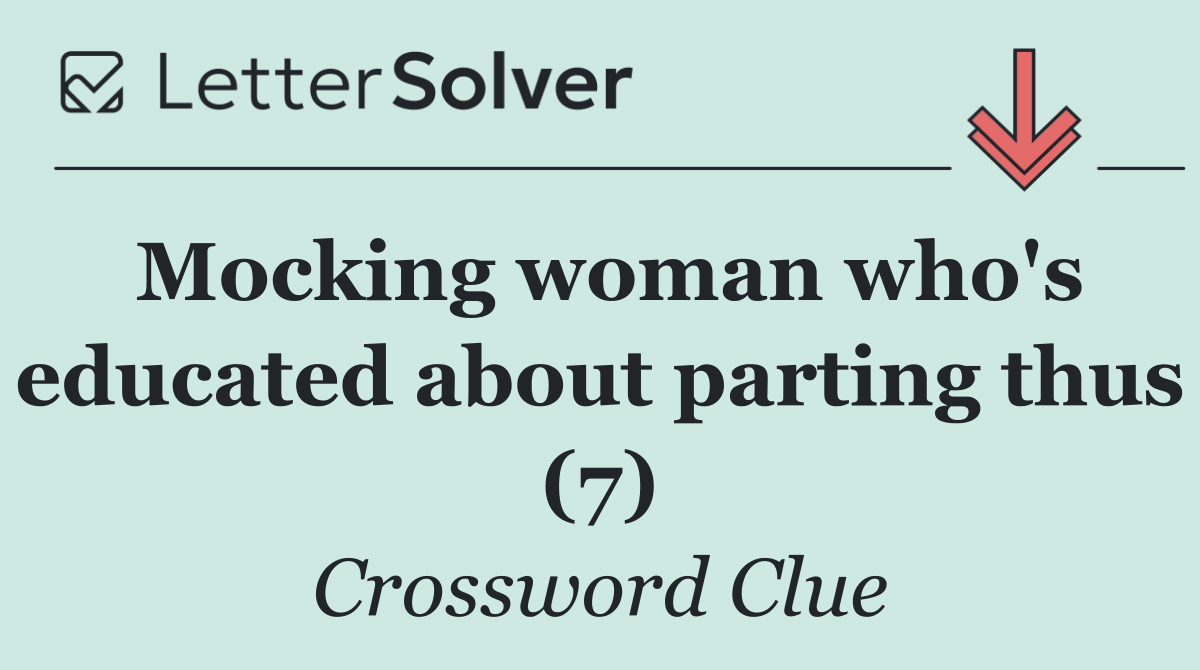Mocking woman who's educated about parting thus (7)