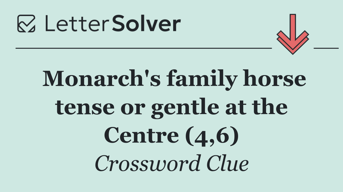 Monarch's family horse tense or gentle at the Centre (4,6)