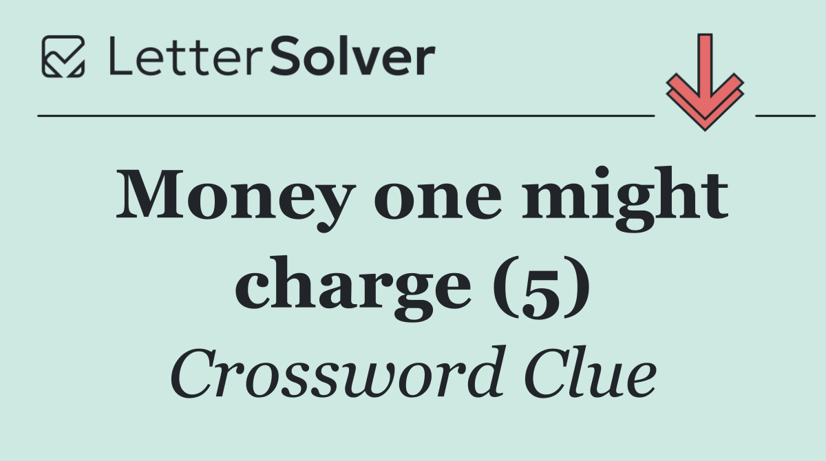 Money one might charge (5)