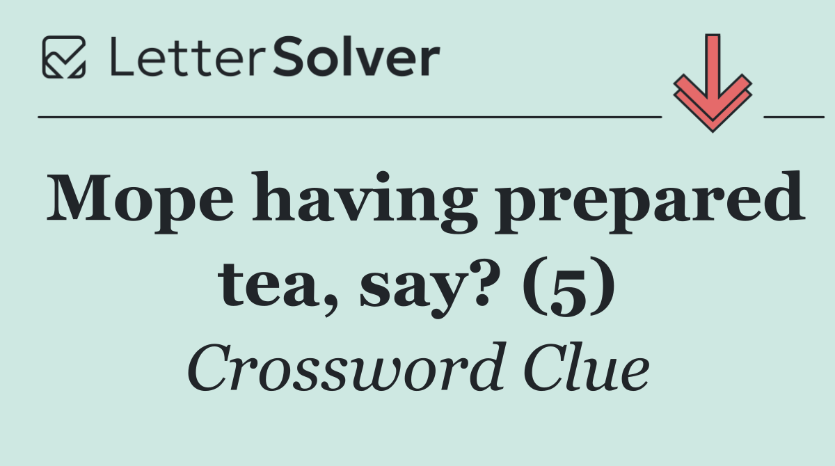 Mope having prepared tea, say? (5)