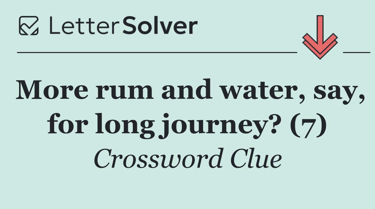 More rum and water, say, for long journey? (7)