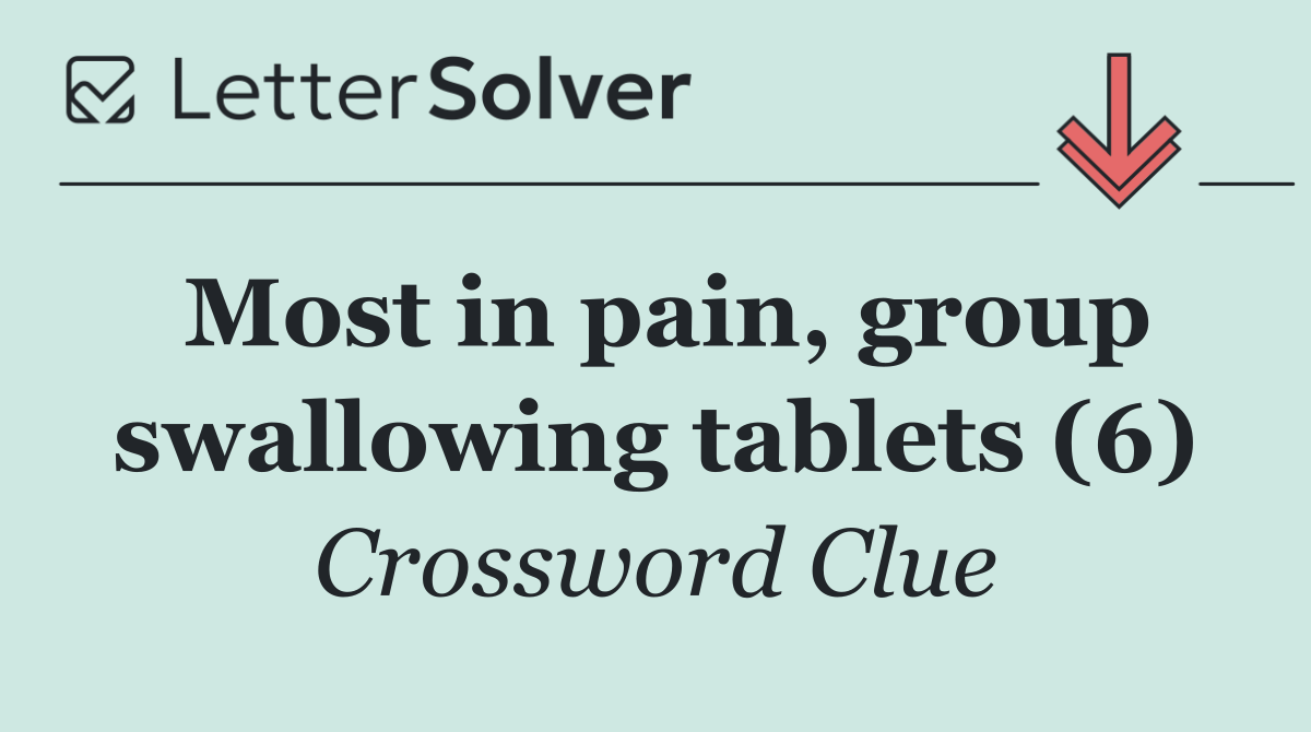 Most in pain, group swallowing tablets (6)