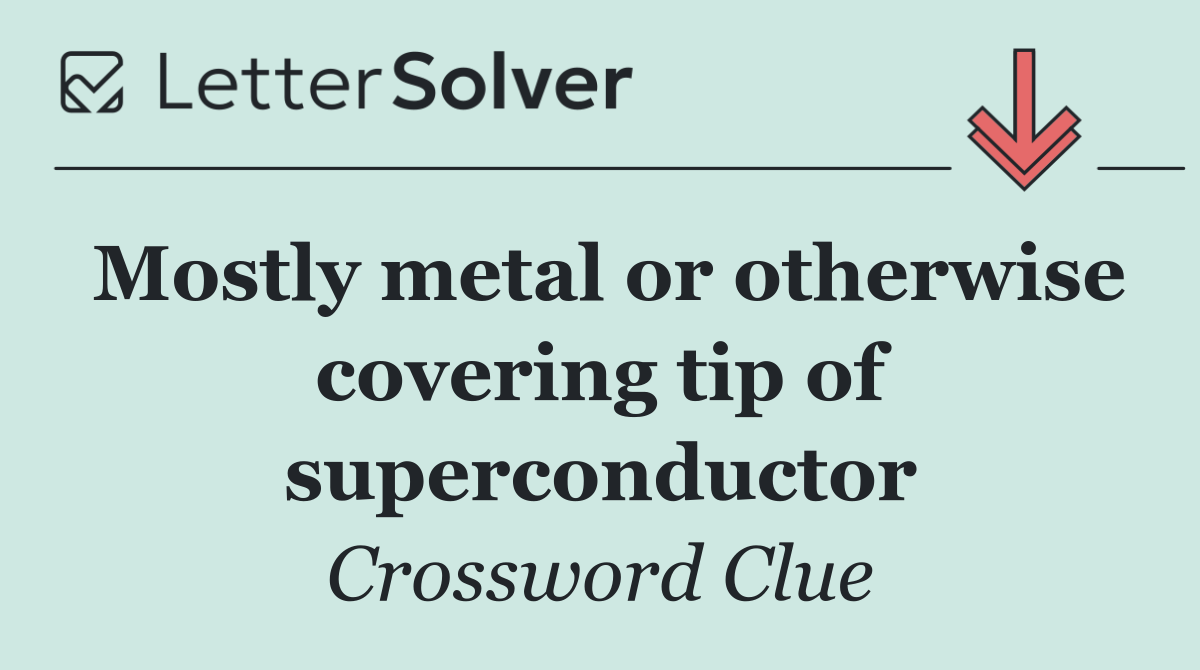 Mostly metal or otherwise covering tip of superconductor