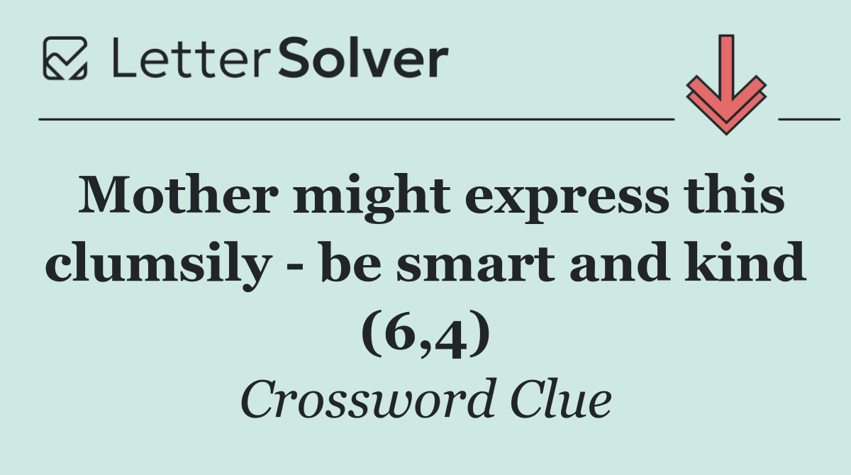 Mother might express this clumsily   be smart and kind (6,4)