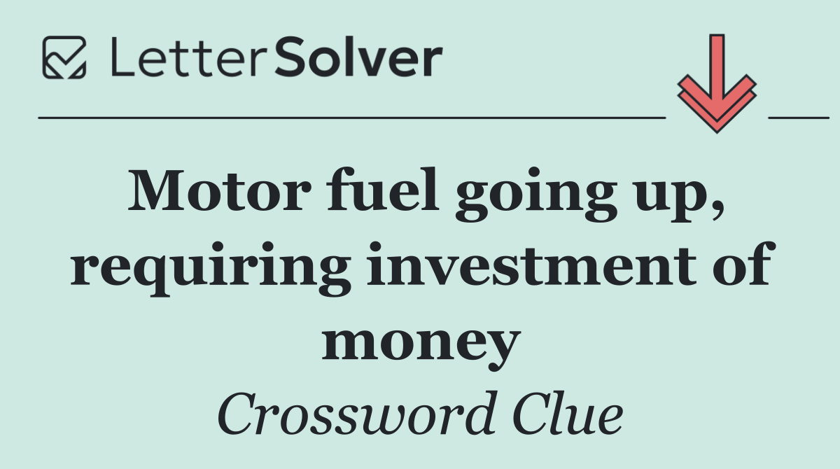 Motor fuel going up, requiring investment of money