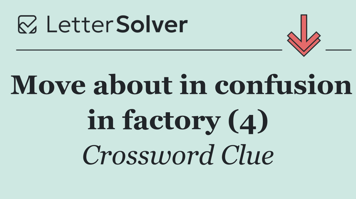 Move about in confusion in factory (4)