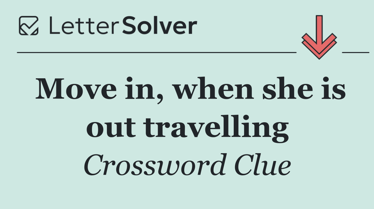 Move in, when she is out travelling