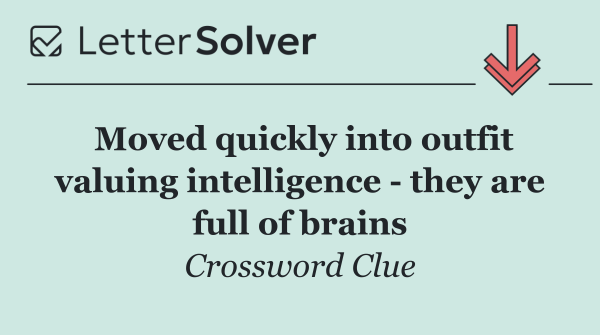 Moved quickly into outfit valuing intelligence   they are full of brains
