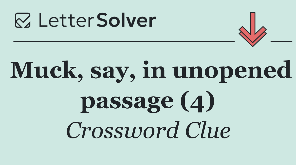 Muck, say, in unopened passage (4)