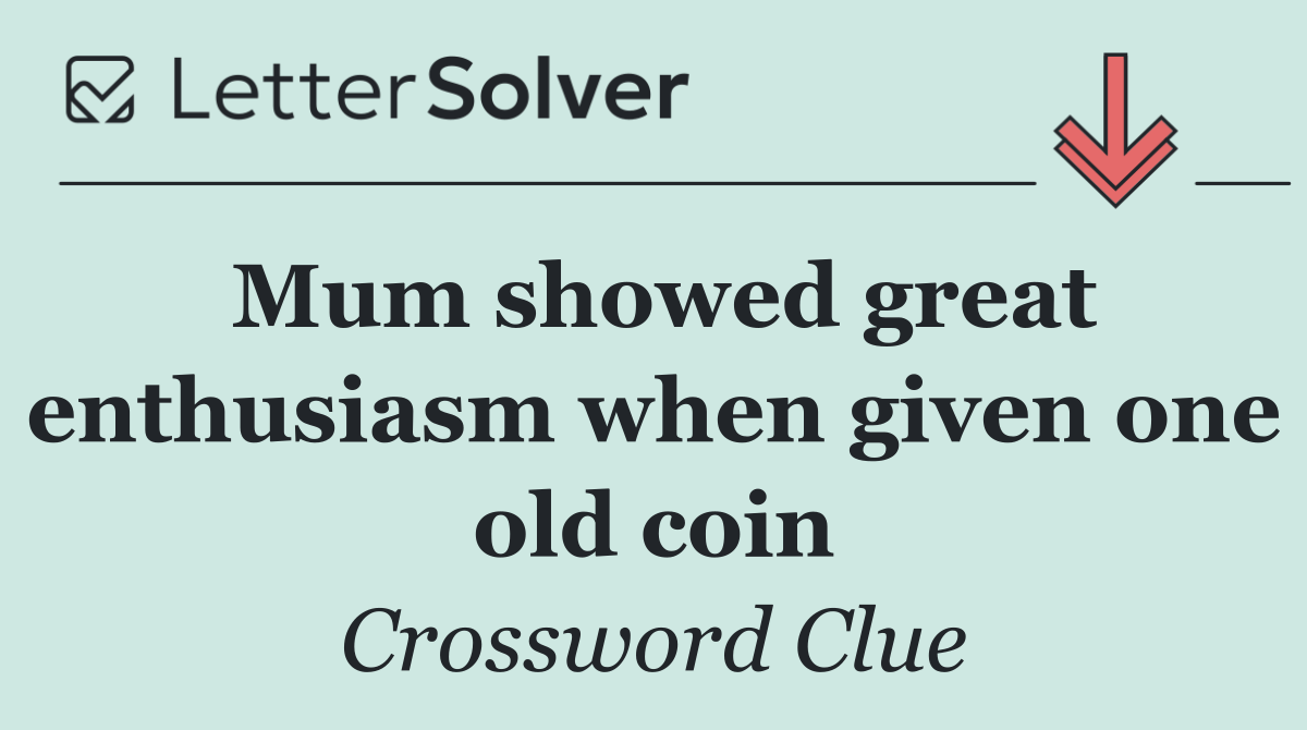Mum showed great enthusiasm when given one old coin